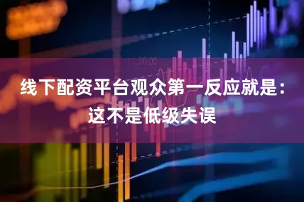 线下配资平台观众第一反应就是：这不是低级失误